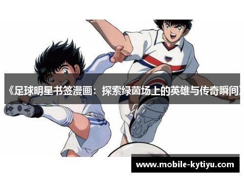 《足球明星书签漫画：探索绿茵场上的英雄与传奇瞬间》