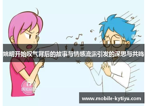 姚明开始叹气背后的故事与情感流露引发的深思与共鸣