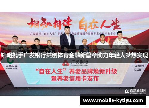 姚明携手广发银行共创体育金融新篇章助力年轻人梦想实现