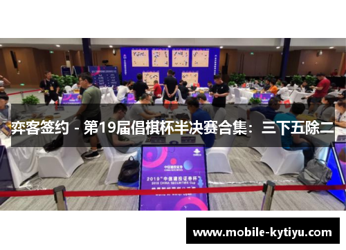 弈客签约 - 第19届倡棋杯半决赛合集：三下五除二