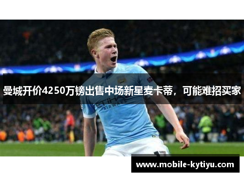 曼城开价4250万镑出售中场新星麦卡蒂，可能难招买家