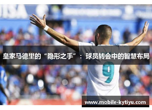 皇家马德里的“隐形之手”：球员转会中的智慧布局