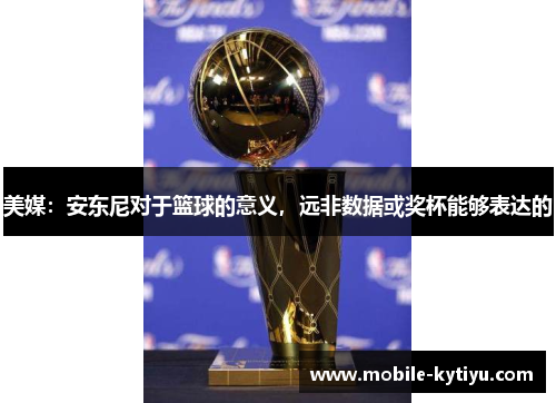美媒：安东尼对于篮球的意义，远非数据或奖杯能够表达的