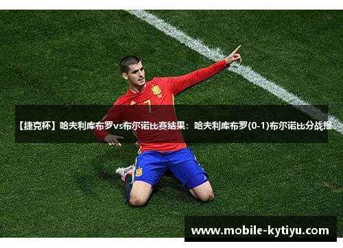 【捷克杯】哈夫利库布罗vs布尔诺比赛结果：哈夫利库布罗(0-1)布尔诺比分战报